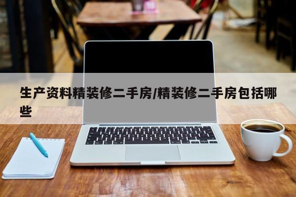 生产资料精装修二手房/精装修二手房包括哪些