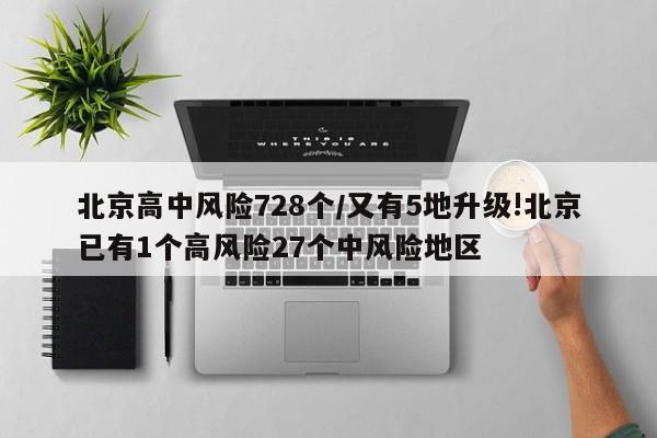 北京高中风险728个/又有5地升级!北京已有1个高风险27个中风险地区