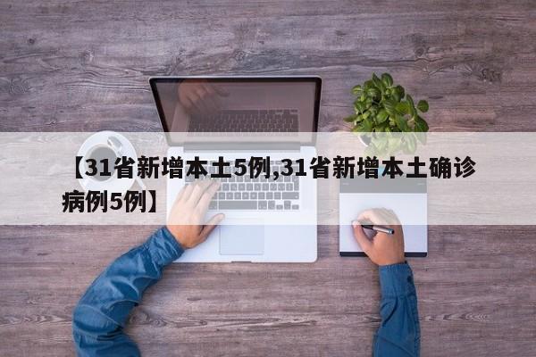【31省新增本土5例,31省新增本土确诊病例5例】