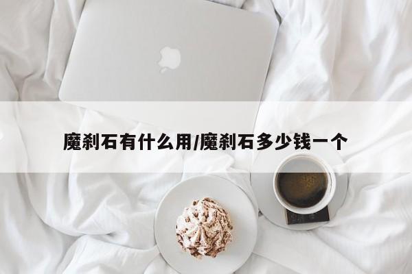 魔刹石有什么用/魔刹石多少钱一个