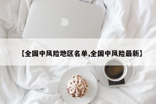【全国中风险地区名单,全国中风险最新】