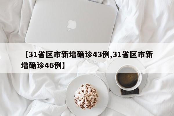 【31省区市新增确诊43例,31省区市新增确诊46例】