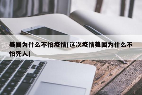 美国为什么不怕疫情(这次疫情美国为什么不怕死人)