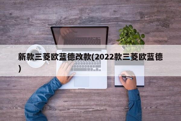 新款三菱欧蓝德改款(2022款三菱欧蓝德)