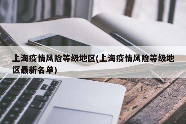 上海疫情风险等级地区(上海疫情风险等级地区最新名单)