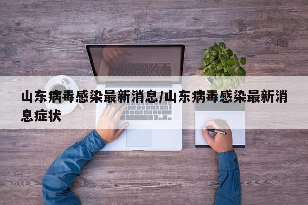 山东病毒感染最新消息/山东病毒感染最新消息症状