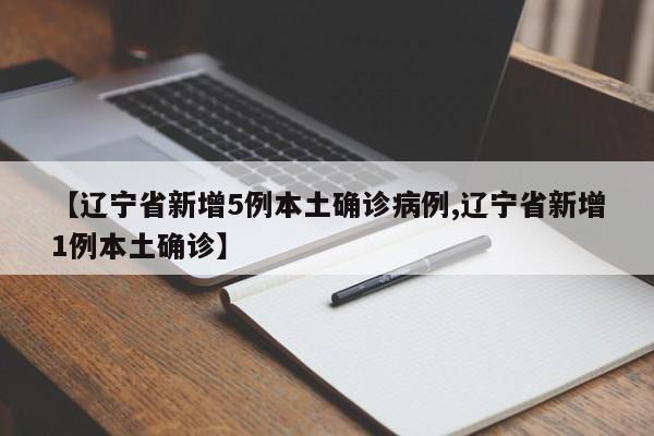 【辽宁省新增5例本土确诊病例,辽宁省新增1例本土确诊】
