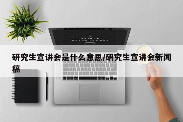研究生宣讲会是什么意思/研究生宣讲会新闻稿