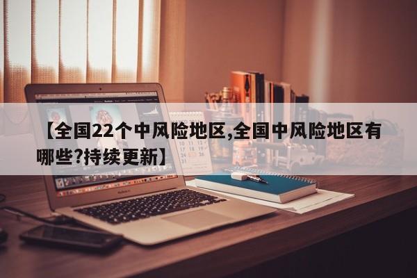 【全国22个中风险地区,全国中风险地区有哪些?持续更新】