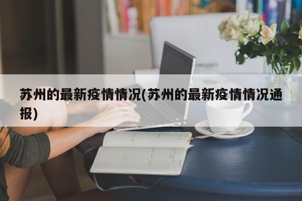 苏州的最新疫情情况(苏州的最新疫情情况通报)