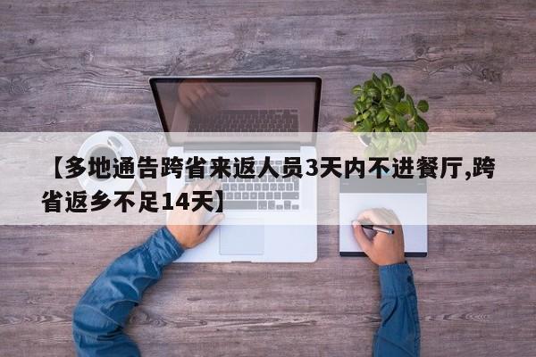 【多地通告跨省来返人员3天内不进餐厅,跨省返乡不足14天】