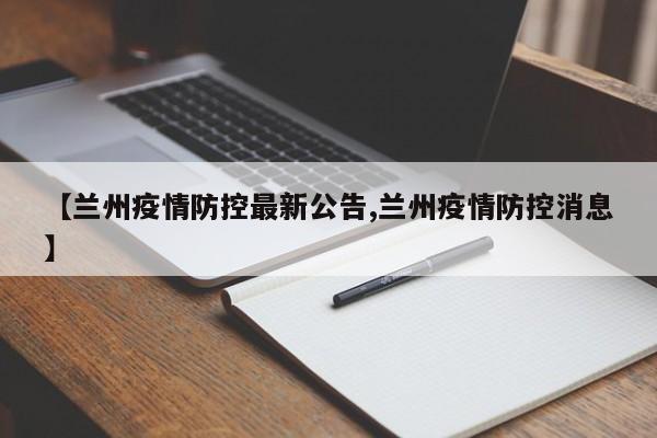 【兰州疫情防控最新公告,兰州疫情防控消息】