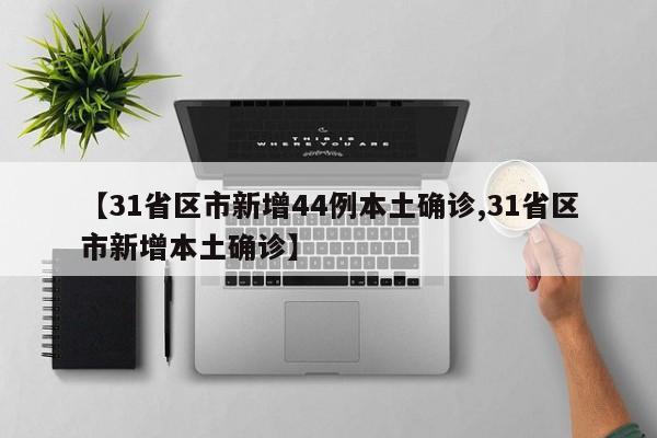 【31省区市新增44例本土确诊,31省区市新增本土确诊】