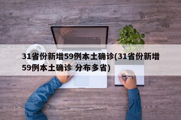 31省份新增59例本土确诊(31省份新增59例本土确诊 分布多省)
