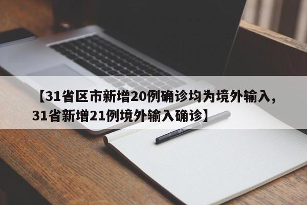 【31省区市新增20例确诊均为境外输入,31省新增21例境外输入确诊】