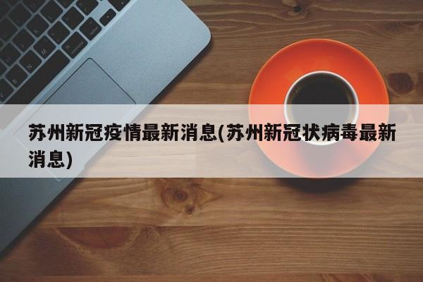 苏州新冠疫情最新消息(苏州新冠状病毒最新消息)