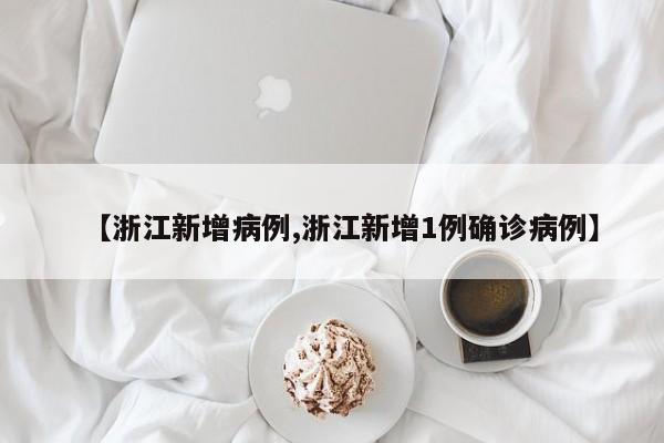 【浙江新增病例,浙江新增1例确诊病例】