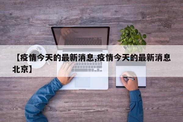 【疫情今天的最新消息,疫情今天的最新消息北京】