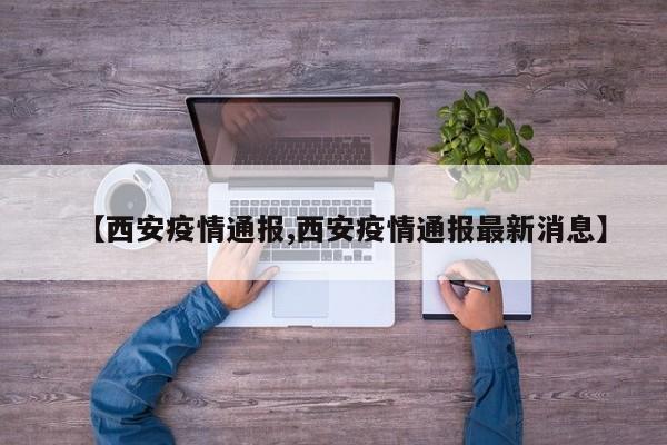 【西安疫情通报,西安疫情通报最新消息】