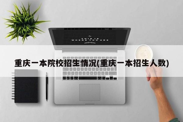 重庆一本院校招生情况(重庆一本招生人数)