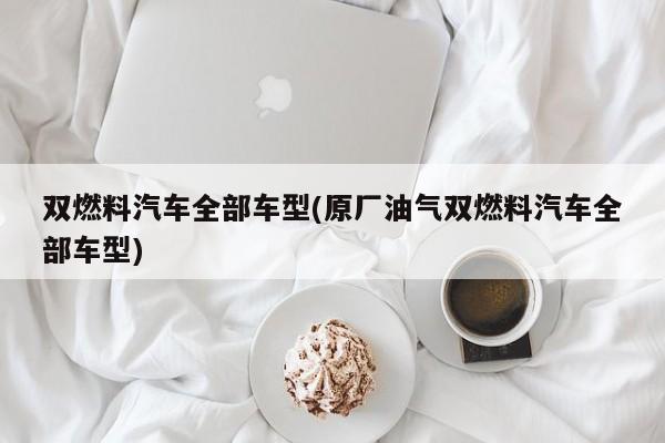 双燃料汽车全部车型(原厂油气双燃料汽车全部车型)