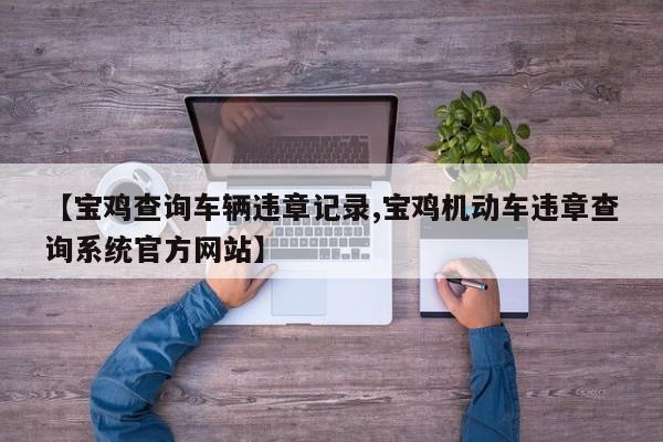 【宝鸡查询车辆违章记录,宝鸡机动车违章查询系统官方网站】