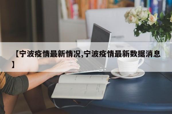 【宁波疫情最新情况,宁波疫情最新数据消息】